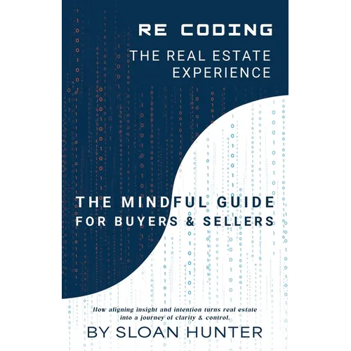 Recoding The Real Estate Experience: The Mindful Guide for Buyers & Sellers