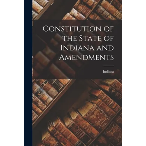 Constitution of the State of Indiana and Amendments