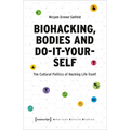 Biohacking, Bodies and Do-It-Yourself: The Cultural Politics of Hacking Life Itself