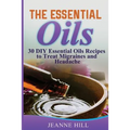 The Essential Oils: Complete Guide: 30 DIY Essential Oils Recipes to Treat Migraines and Headache