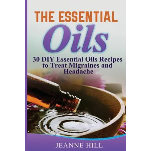 The Essential Oils: Complete Guide: 30 DIY Essential Oils Recipes to Treat Migraines and Headache